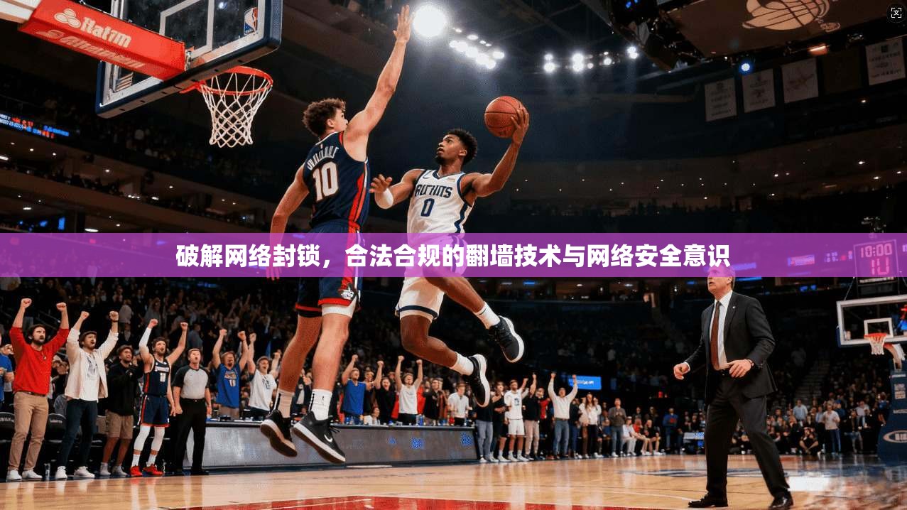 破解网络封锁，合法合规的翻墙技术与网络安全意识