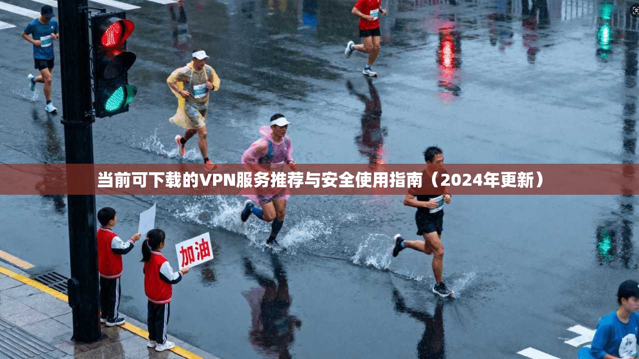 当前可下载的VPN服务推荐与安全使用指南（2024年更新）