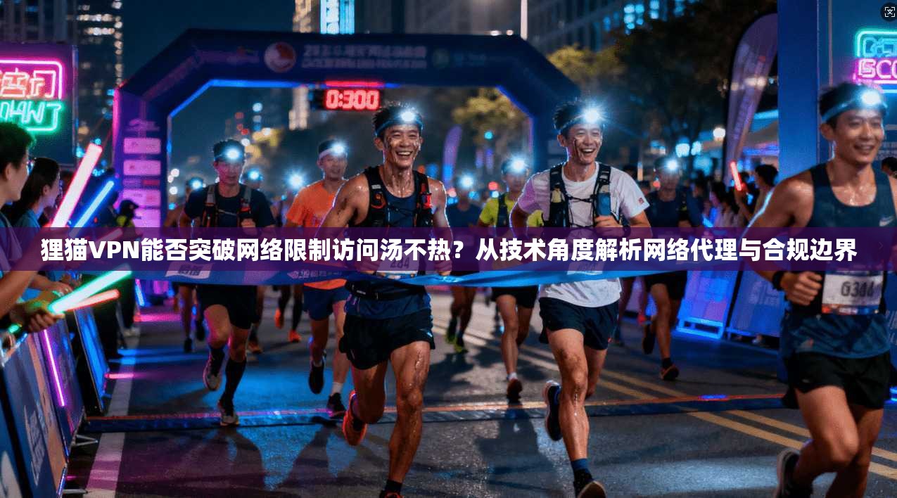狸猫VPN能否突破网络限制访问汤不热？从技术角度解析网络代理与合规边界