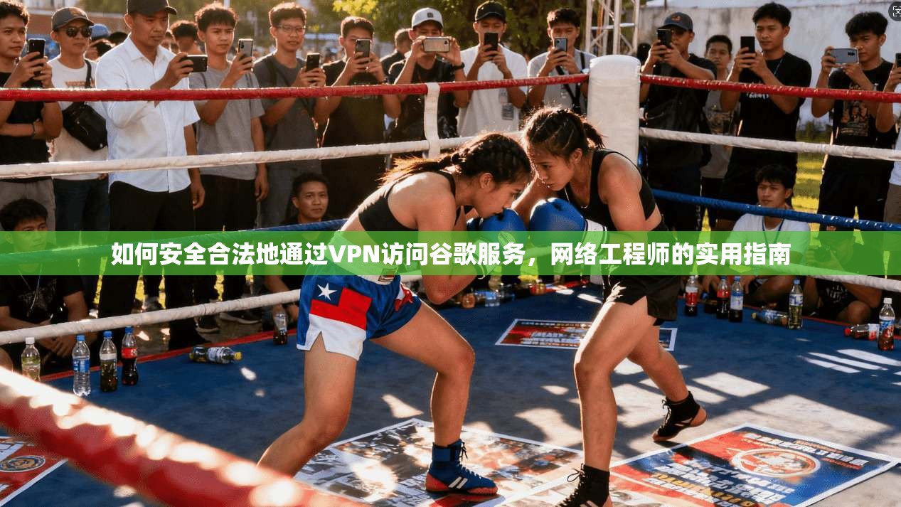 如何安全合法地通过VPN访问谷歌服务，网络工程师的实用指南