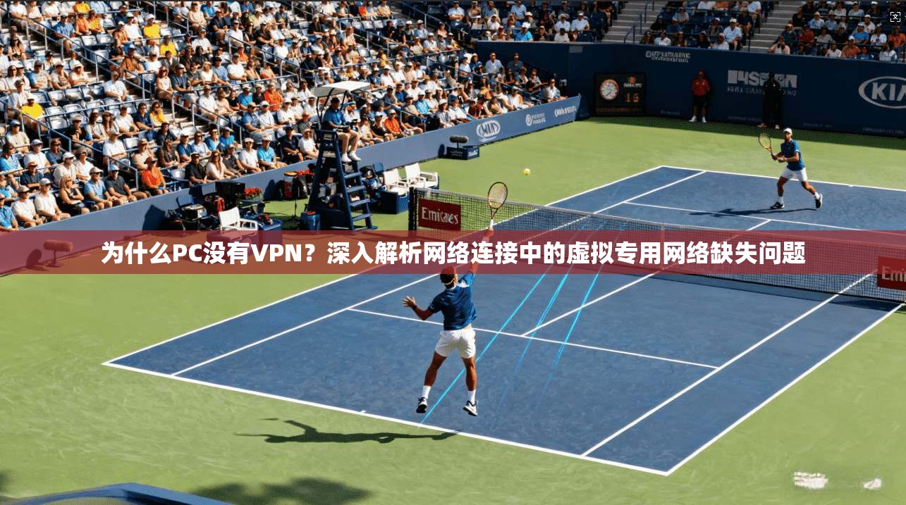 为什么PC没有VPN？深入解析网络连接中的虚拟专用网络缺失问题