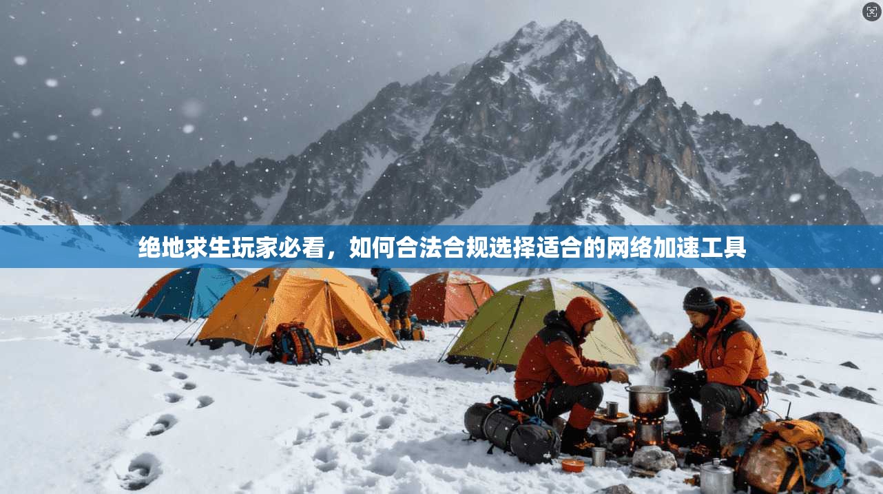 绝地求生玩家必看，如何合法合规选择适合的网络加速工具