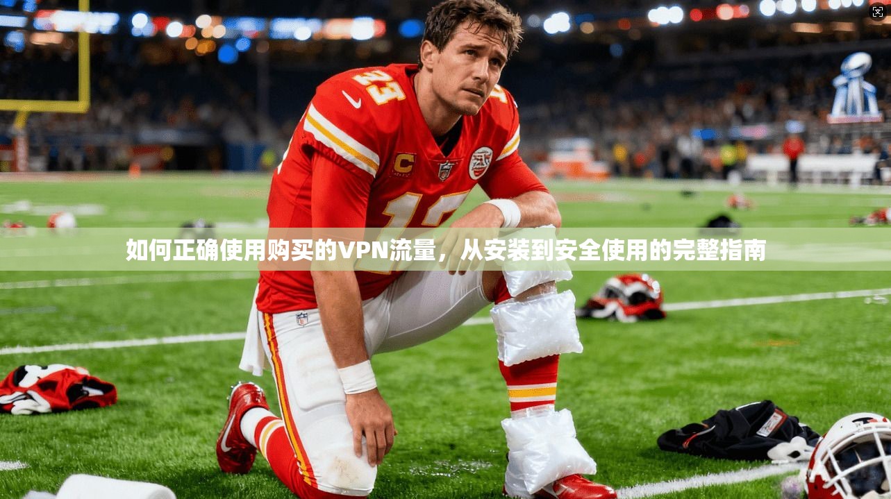 如何正确使用购买的VPN流量，从安装到安全使用的完整指南