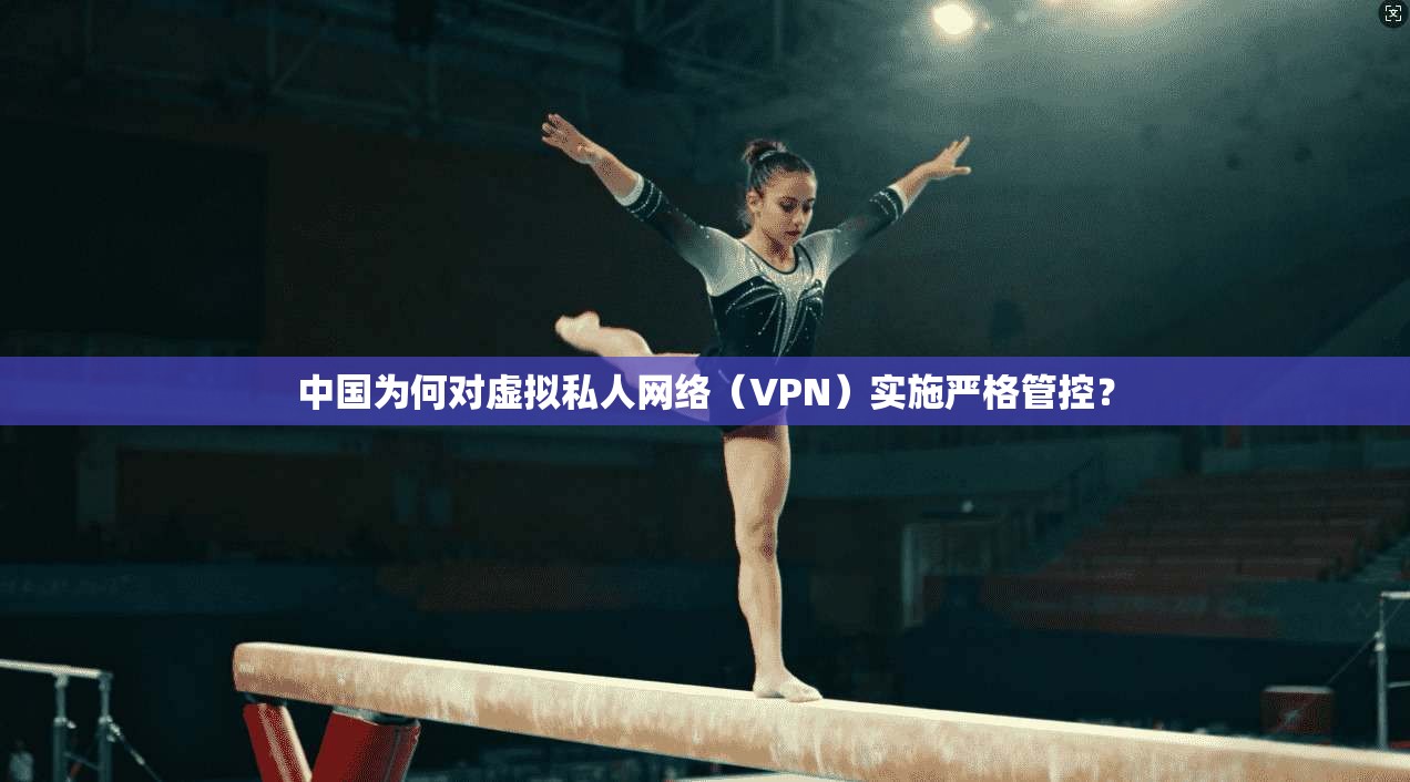 中国为何对虚拟私人网络（VPN）实施严格管控？