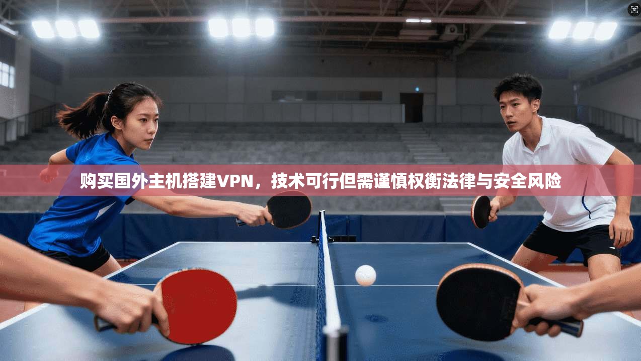 购买国外主机搭建VPN，技术可行但需谨慎权衡法律与安全风险
