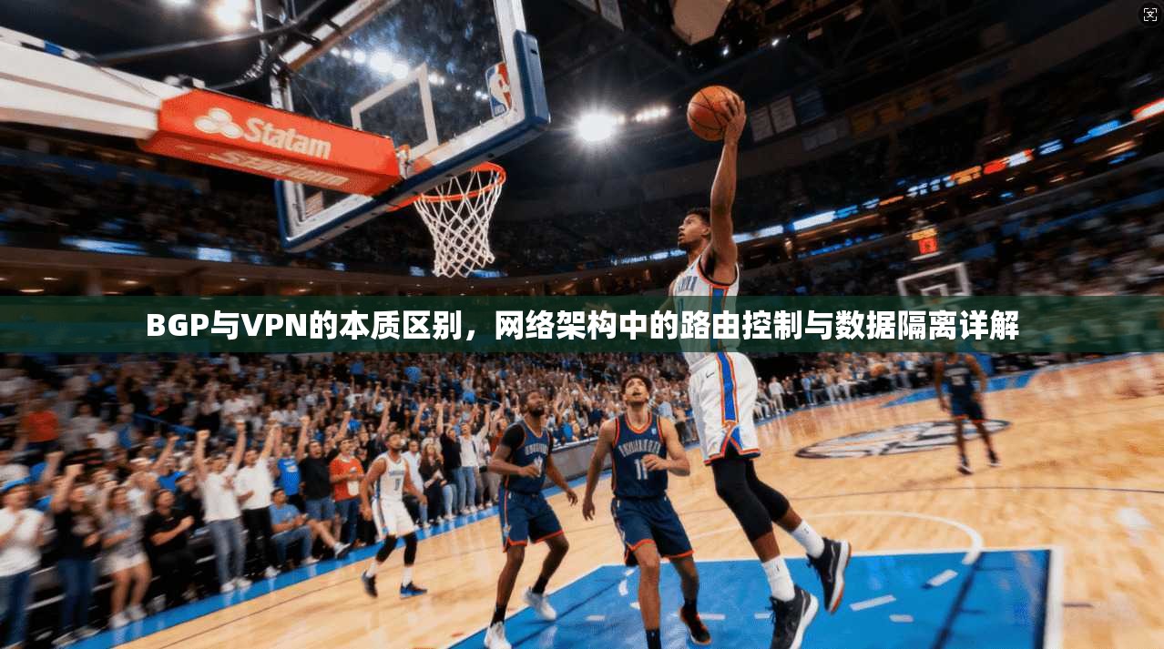 BGP与VPN的本质区别，网络架构中的路由控制与数据隔离详解