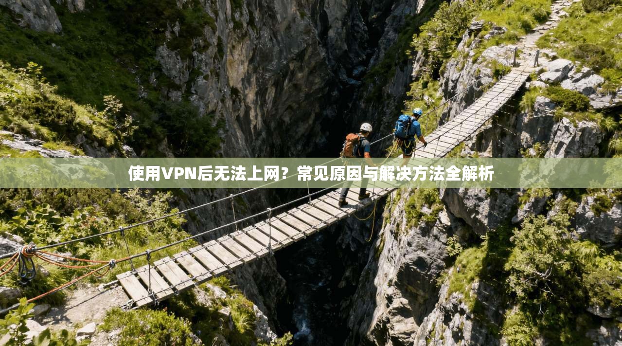 使用VPN后无法上网？常见原因与解决方法全解析