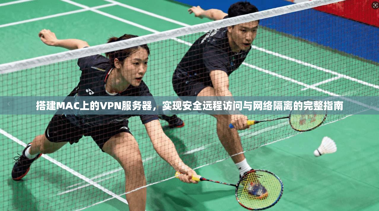 搭建MAC上的VPN服务器，实现安全远程访问与网络隔离的完整指南