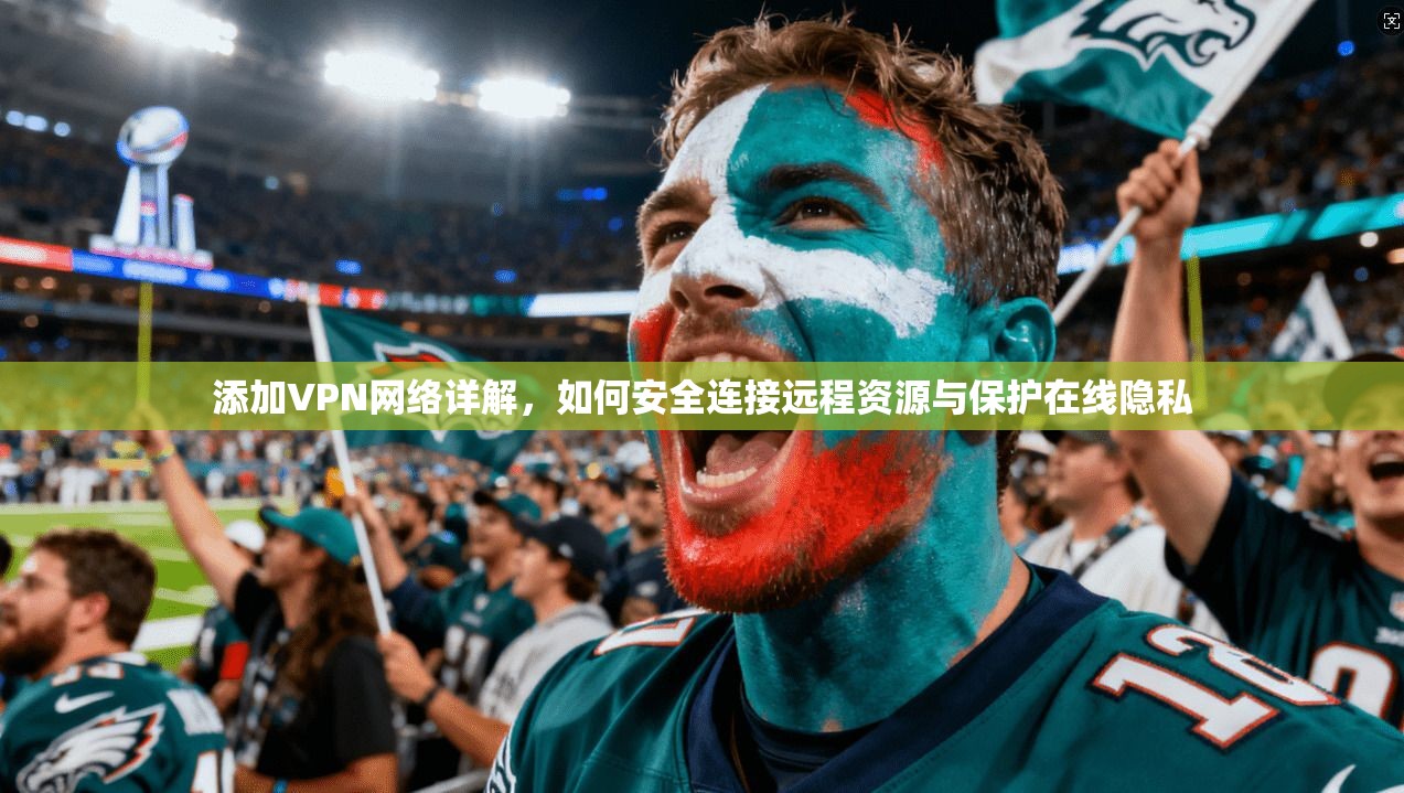 添加VPN网络详解，如何安全连接远程资源与保护在线隐私