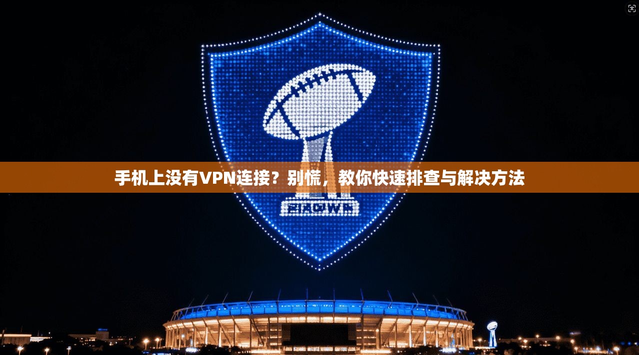 手机上没有VPN连接？别慌，教你快速排查与解决方法