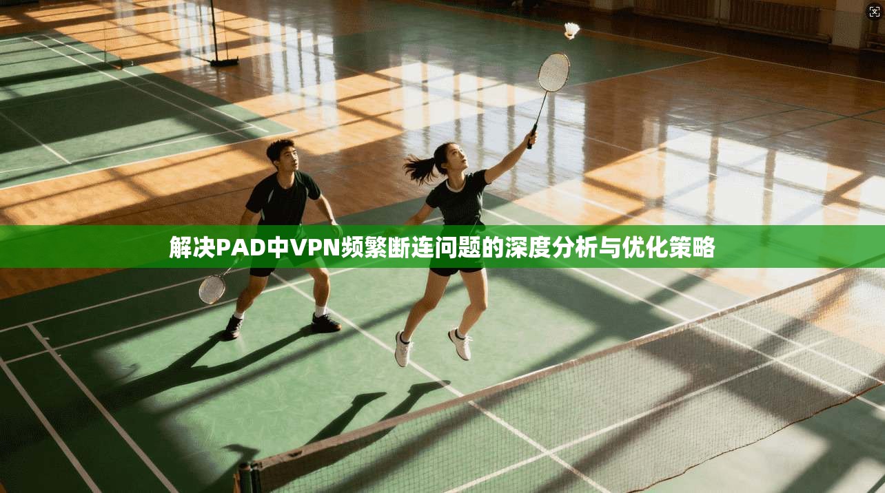 解决PAD中VPN频繁断连问题的深度分析与优化策略