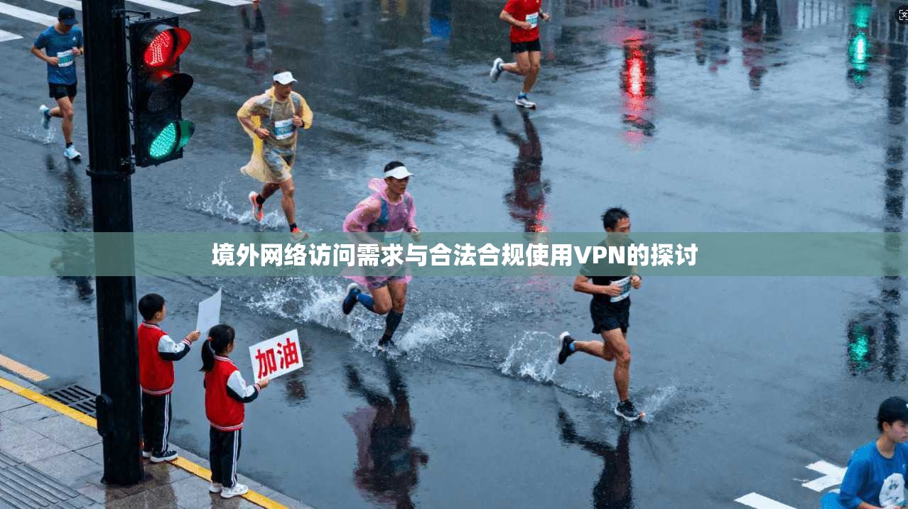 境外网络访问需求与合法合规使用VPN的探讨