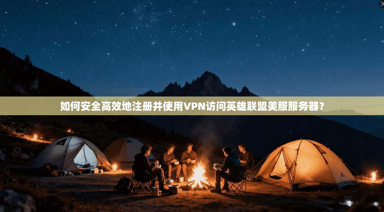 如何安全高效地注册并使用VPN访问英雄联盟美服服务器？