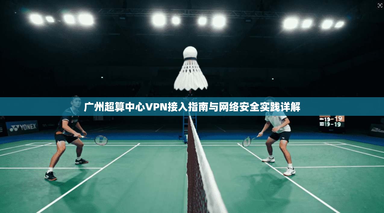 广州超算中心VPN接入指南与网络安全实践详解