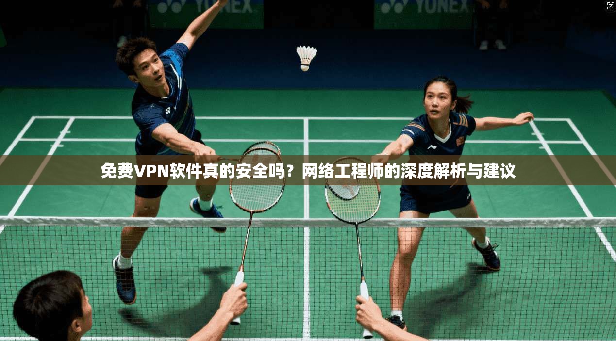 免费VPN软件真的安全吗？网络工程师的深度解析与建议