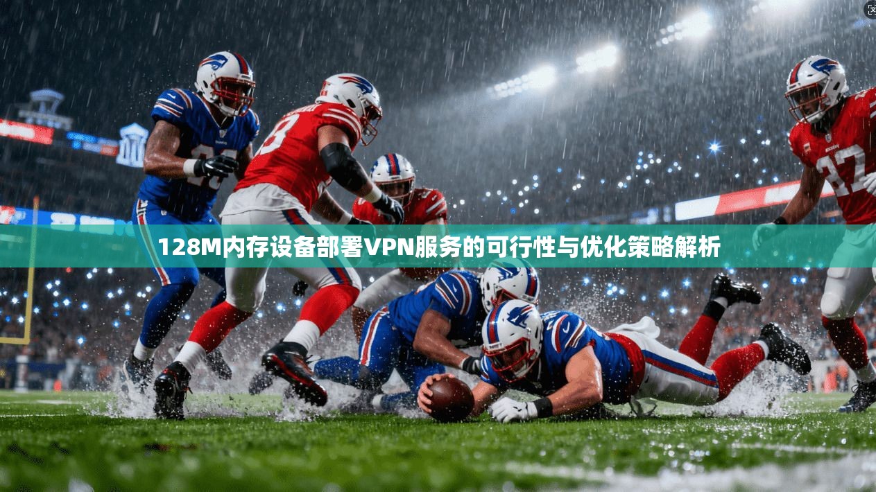 128M内存设备部署VPN服务的可行性与优化策略解析