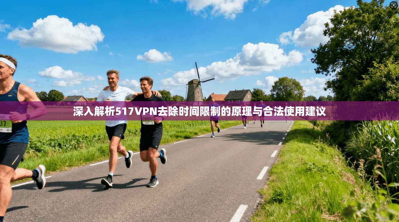 深入解析517VPN去除时间限制的原理与合法使用建议