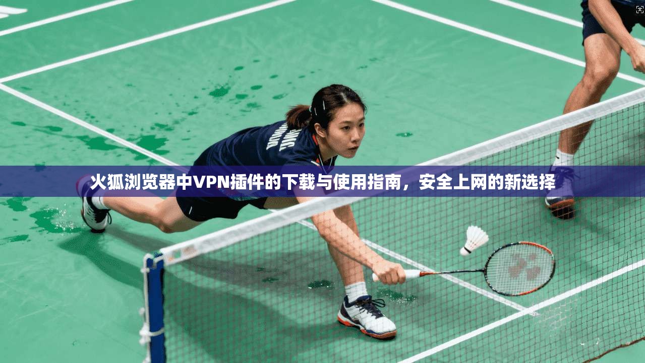 火狐浏览器中VPN插件的下载与使用指南，安全上网的新选择