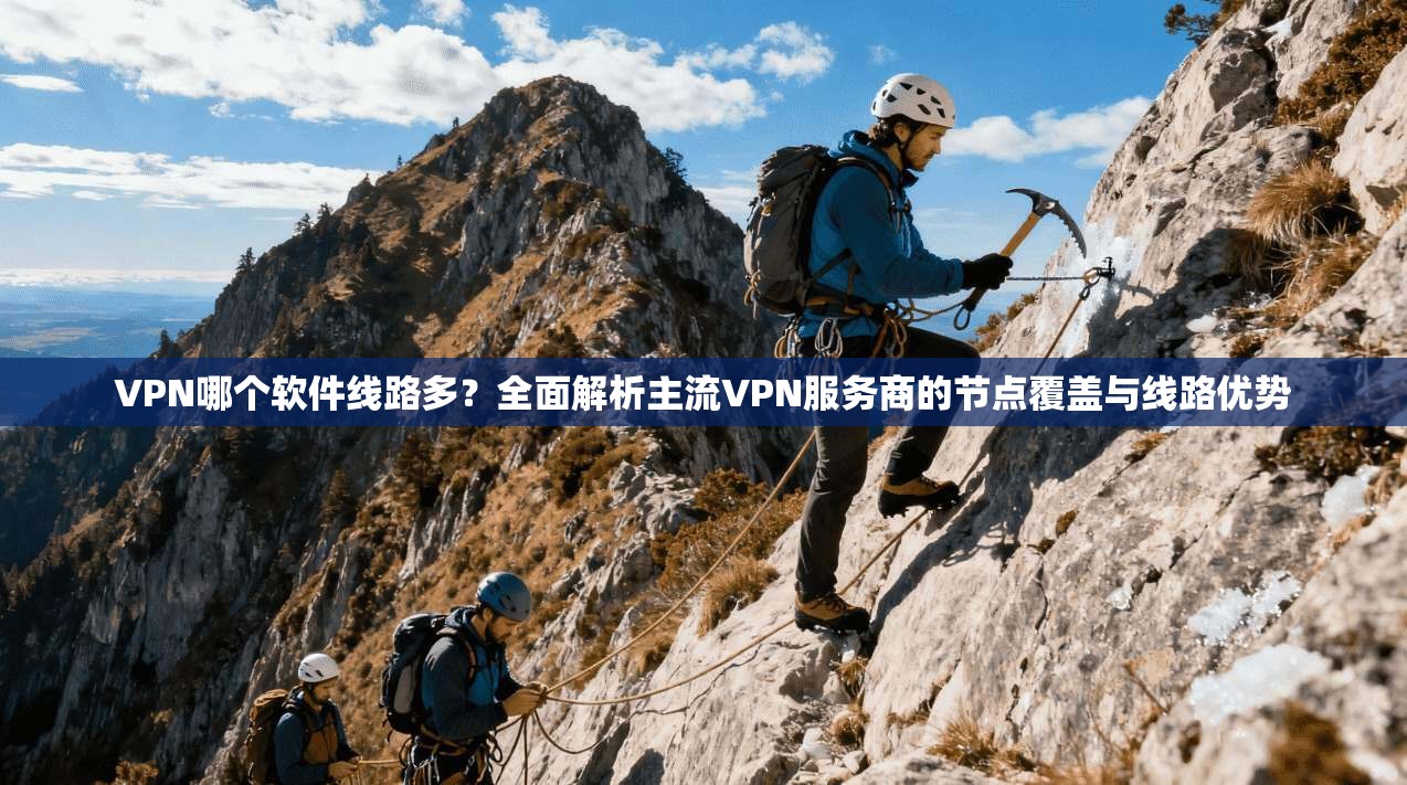 VPN哪个软件线路多？全面解析主流VPN服务商的节点覆盖与线路优势