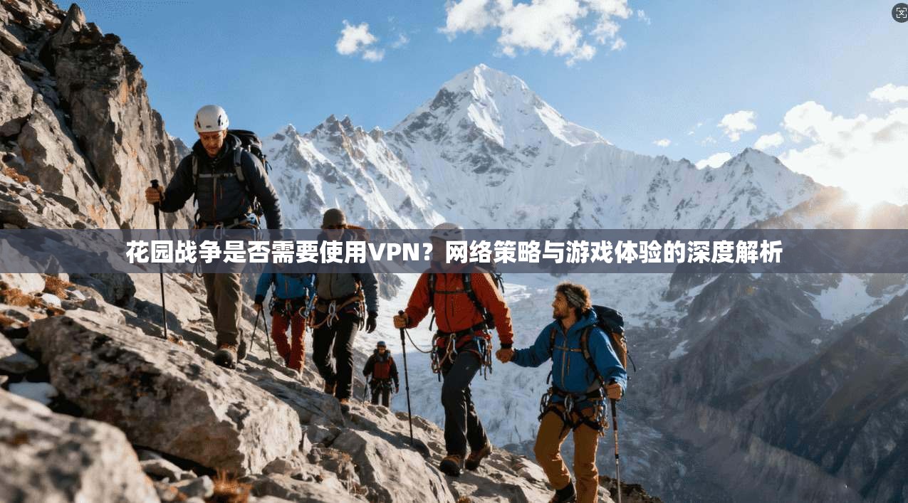 花园战争是否需要使用VPN？网络策略与游戏体验的深度解析