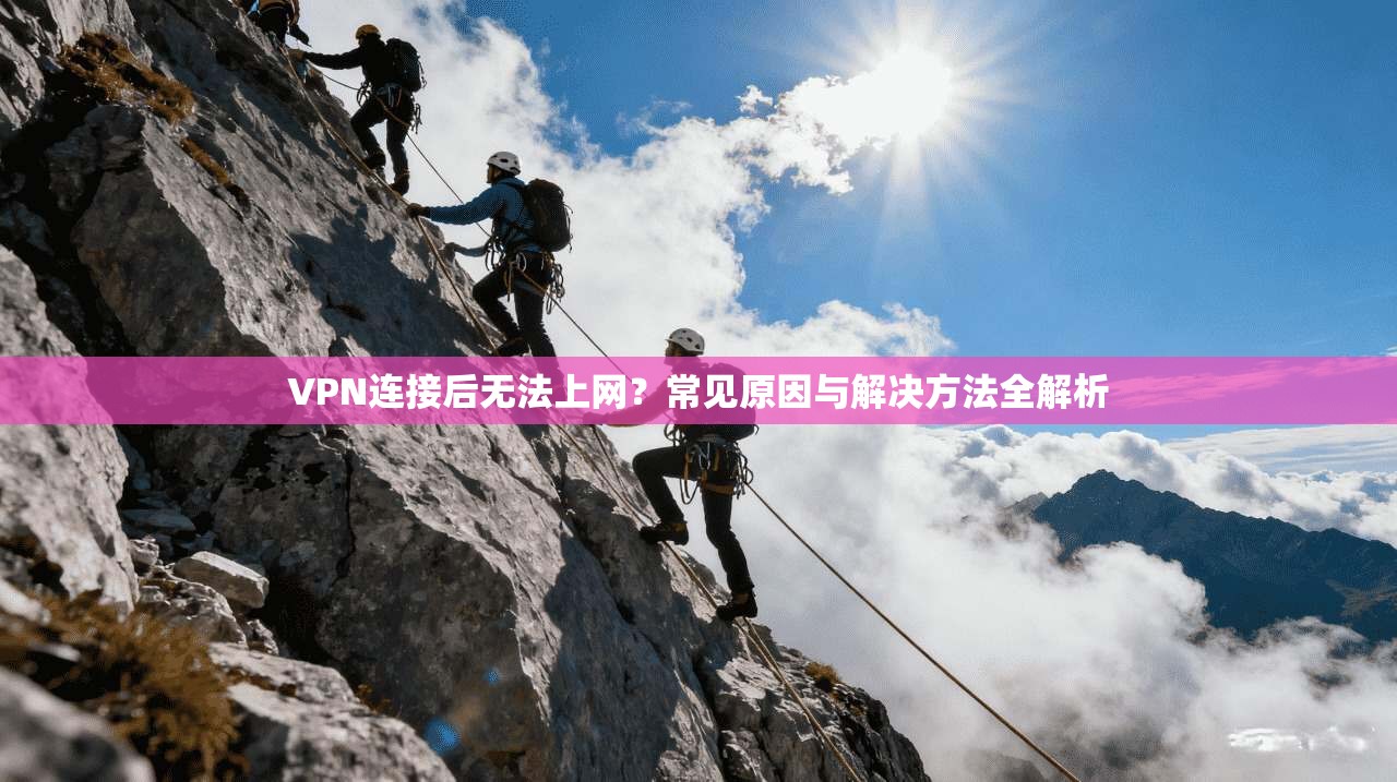 VPN连接后无法上网？常见原因与解决方法全解析