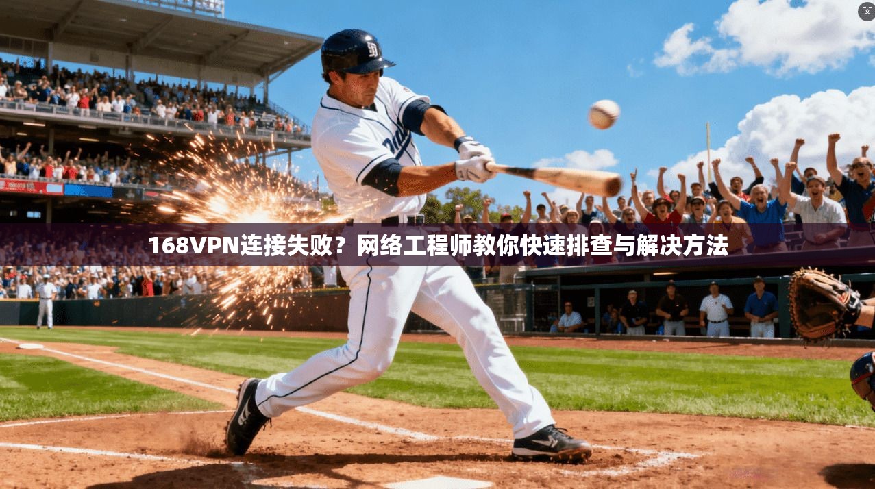 168VPN连接失败？网络工程师教你快速排查与解决方法