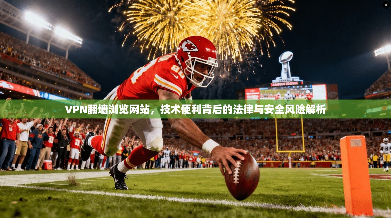 VPN翻墙浏览网站，技术便利背后的法律与安全风险解析