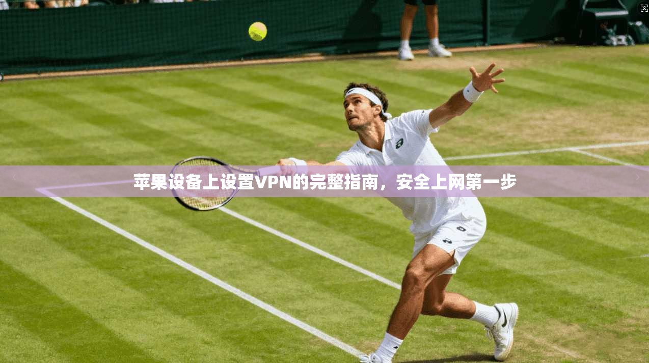 苹果设备上设置VPN的完整指南，安全上网第一步