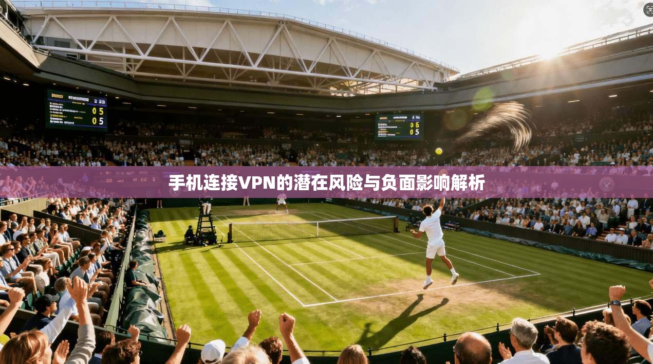 手机连接VPN的潜在风险与负面影响解析