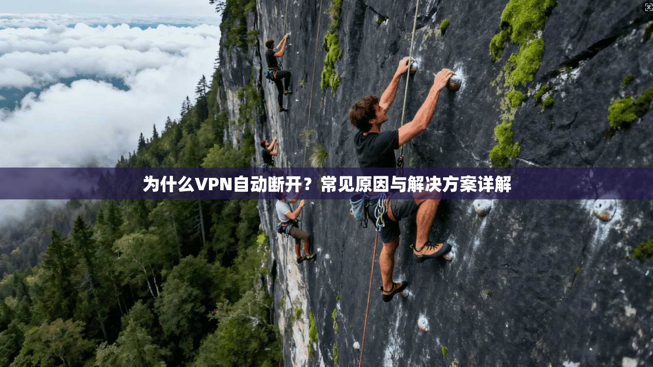 为什么VPN自动断开？常见原因与解决方案详解