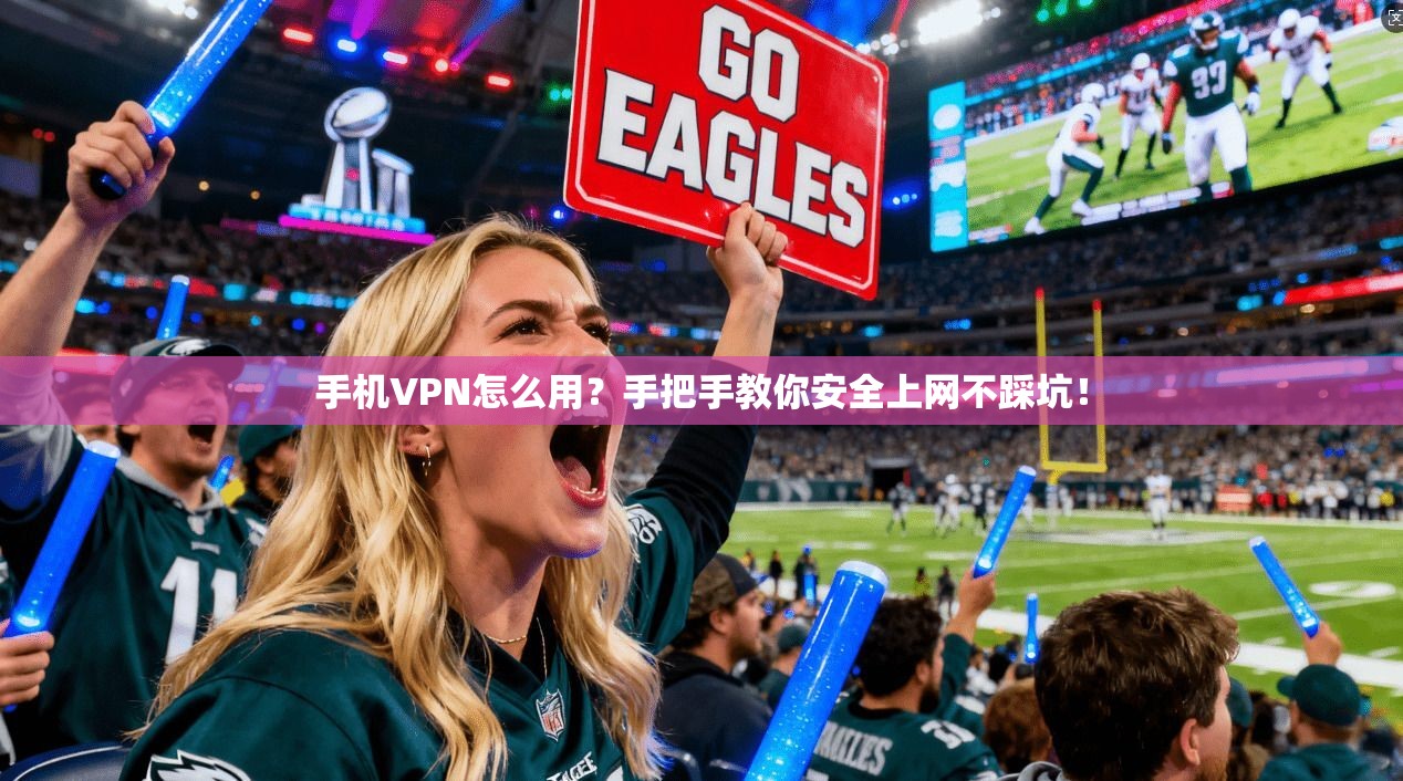 手机VPN怎么用？手把手教你安全上网不踩坑！