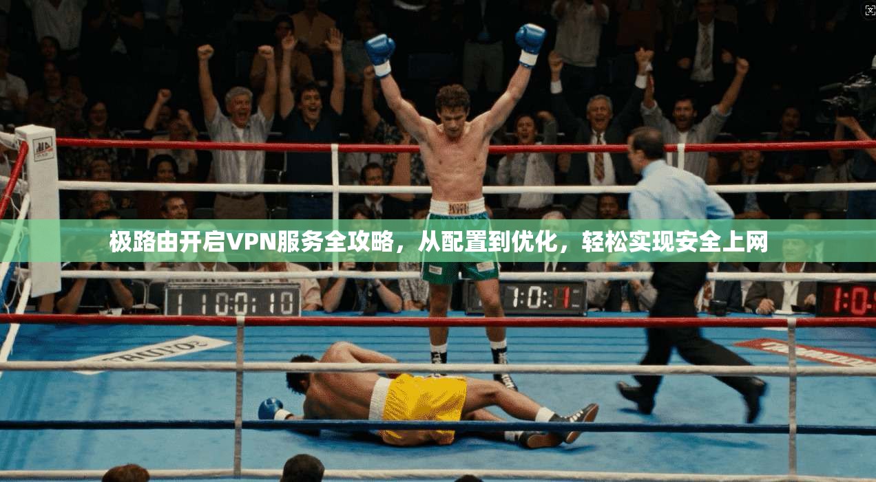 极路由开启VPN服务全攻略，从配置到优化，轻松实现安全上网