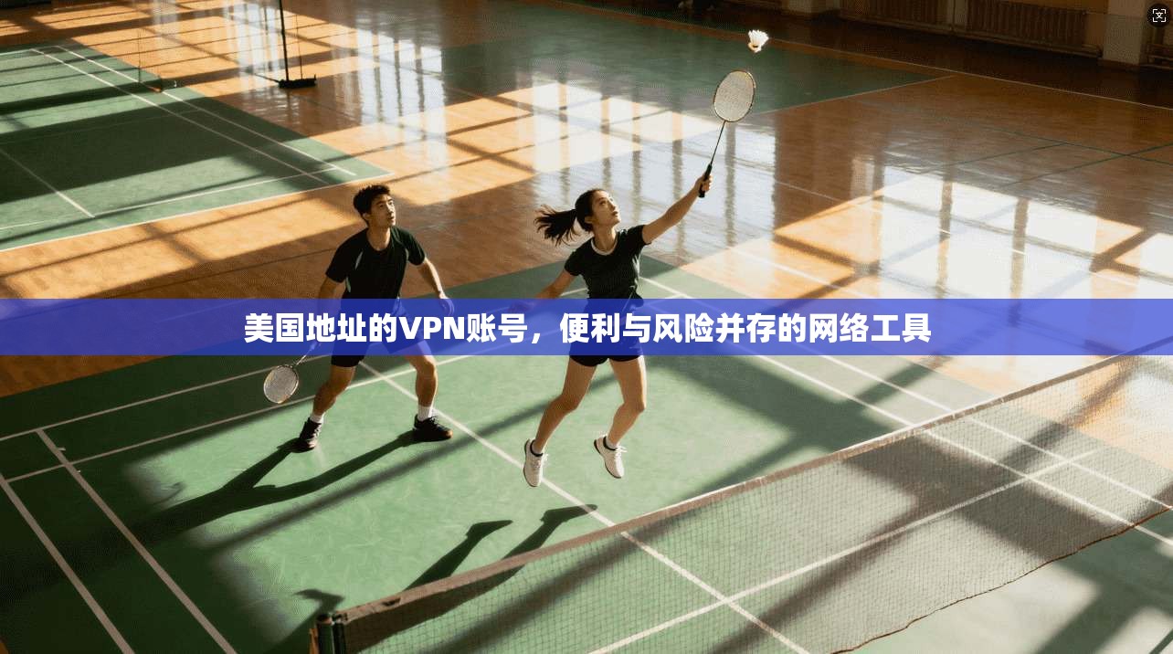 美国地址的VPN账号，便利与风险并存的网络工具