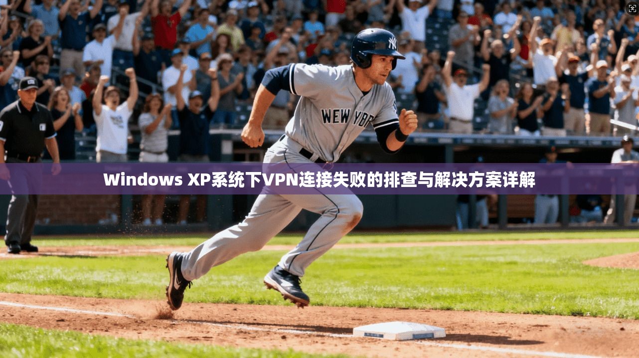 Windows XP系统下VPN连接失败的排查与解决方案详解