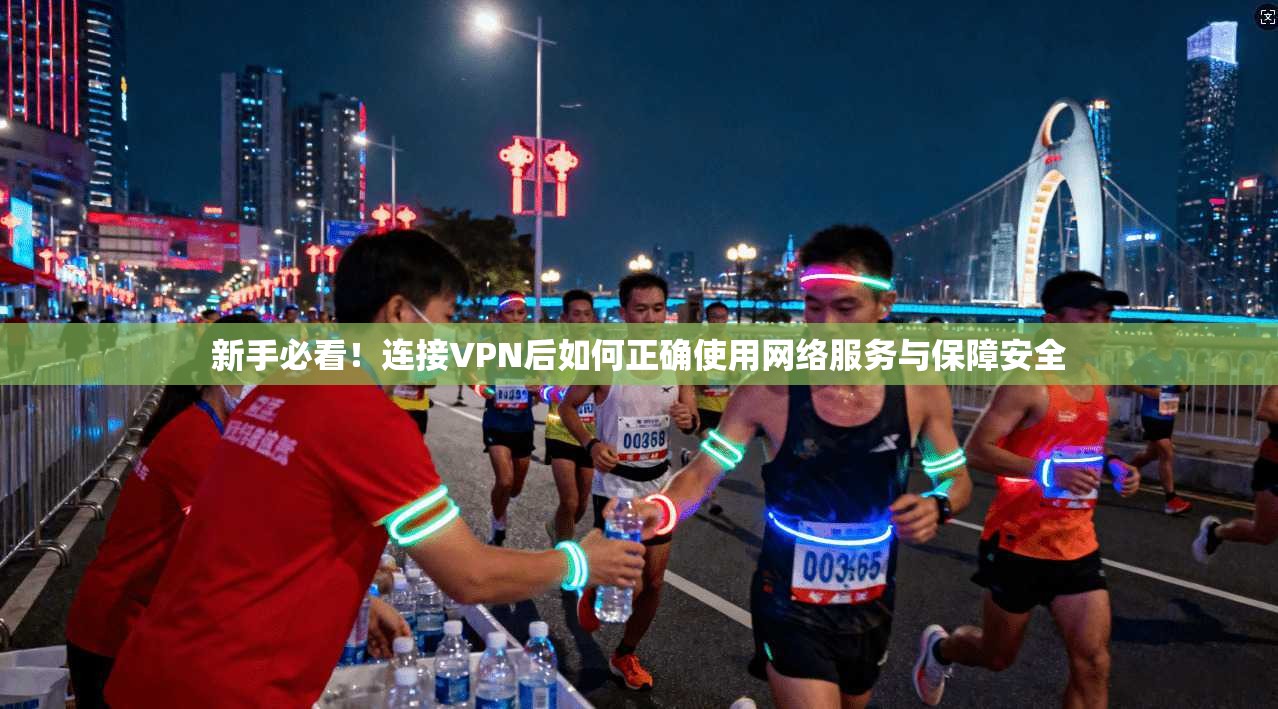 新手必看！连接VPN后如何正确使用网络服务与保障安全