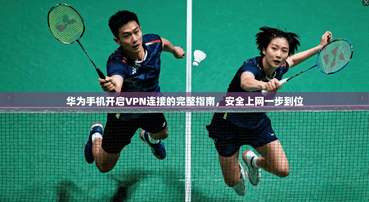 华为手机开启VPN连接的完整指南，安全上网一步到位