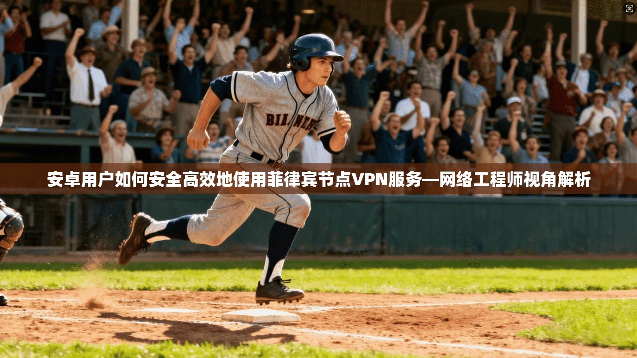 安卓用户如何安全高效地使用菲律宾节点VPN服务—网络工程师视角解析