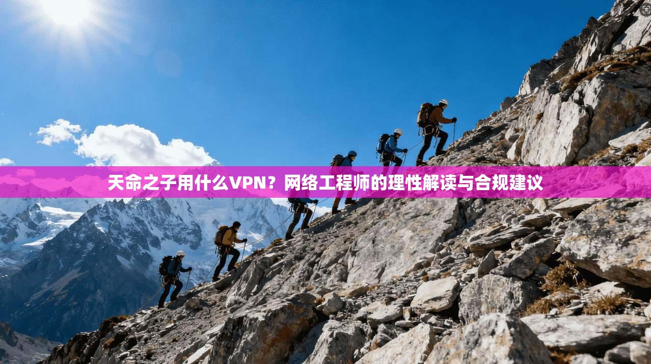 天命之子用什么VPN？网络工程师的理性解读与合规建议