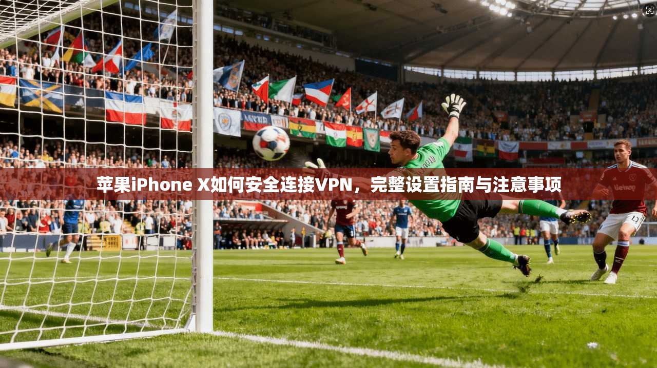 苹果iPhone X如何安全连接VPN，完整设置指南与注意事项
