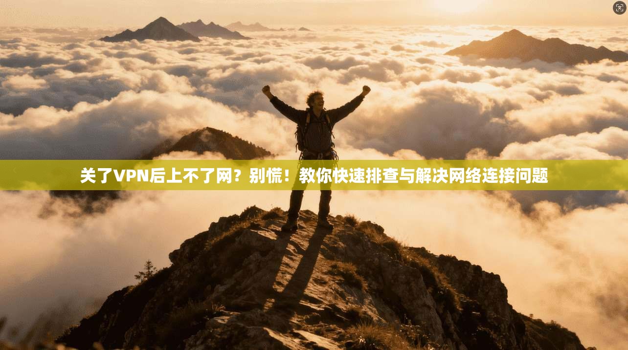 关了VPN后上不了网？别慌！教你快速排查与解决网络连接问题