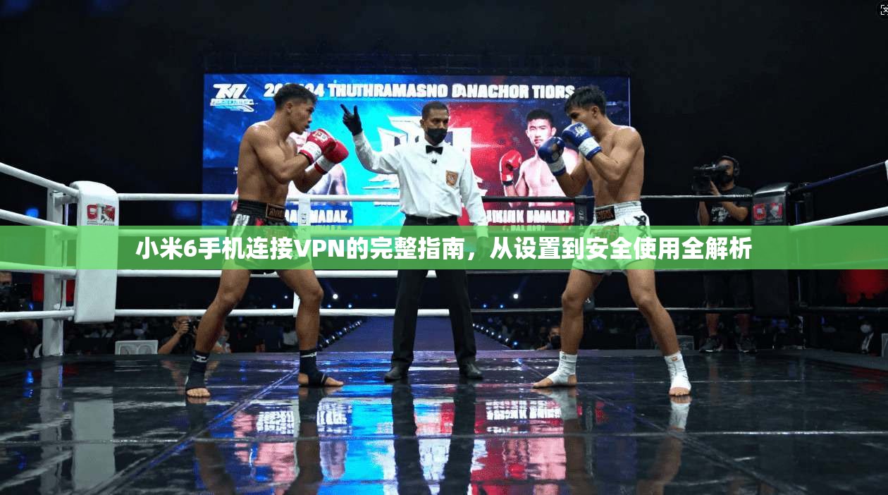小米6手机连接VPN的完整指南，从设置到安全使用全解析