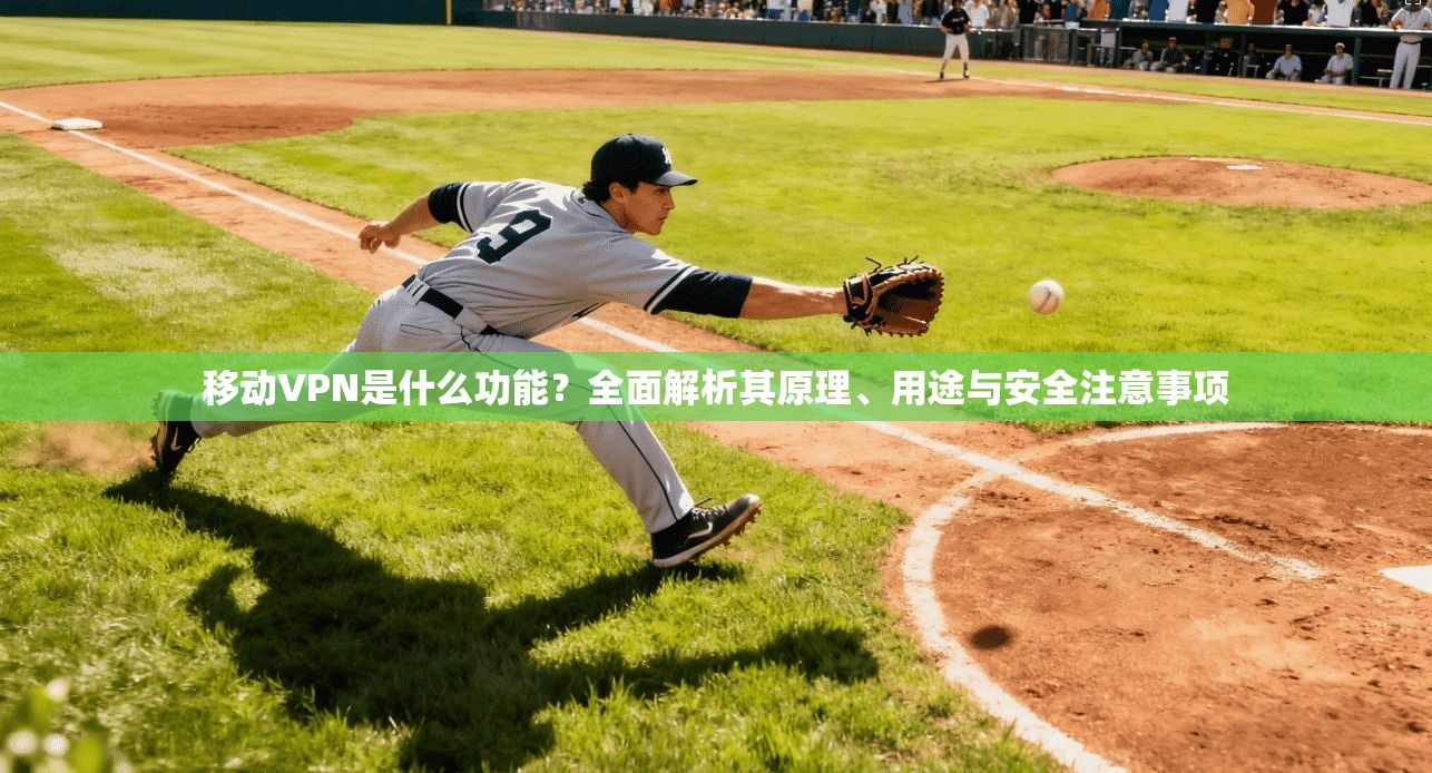 移动VPN是什么功能？全面解析其原理、用途与安全注意事项