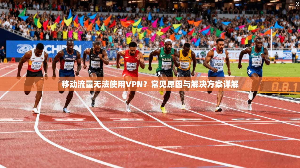 移动流量无法使用VPN？常见原因与解决方案详解