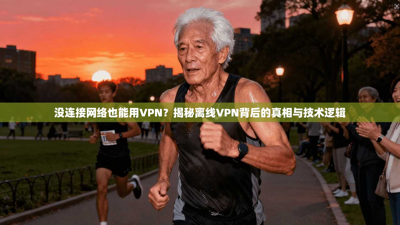 没连接网络也能用VPN？揭秘离线VPN背后的真相与技术逻辑