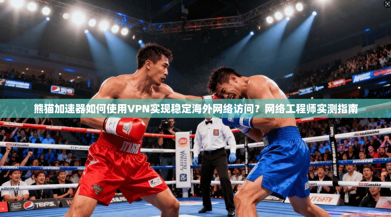 熊猫加速器如何使用VPN实现稳定海外网络访问？网络工程师实测指南