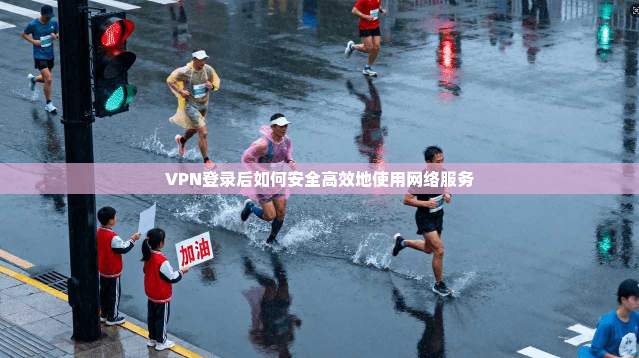 VPN登录后如何安全高效地使用网络服务