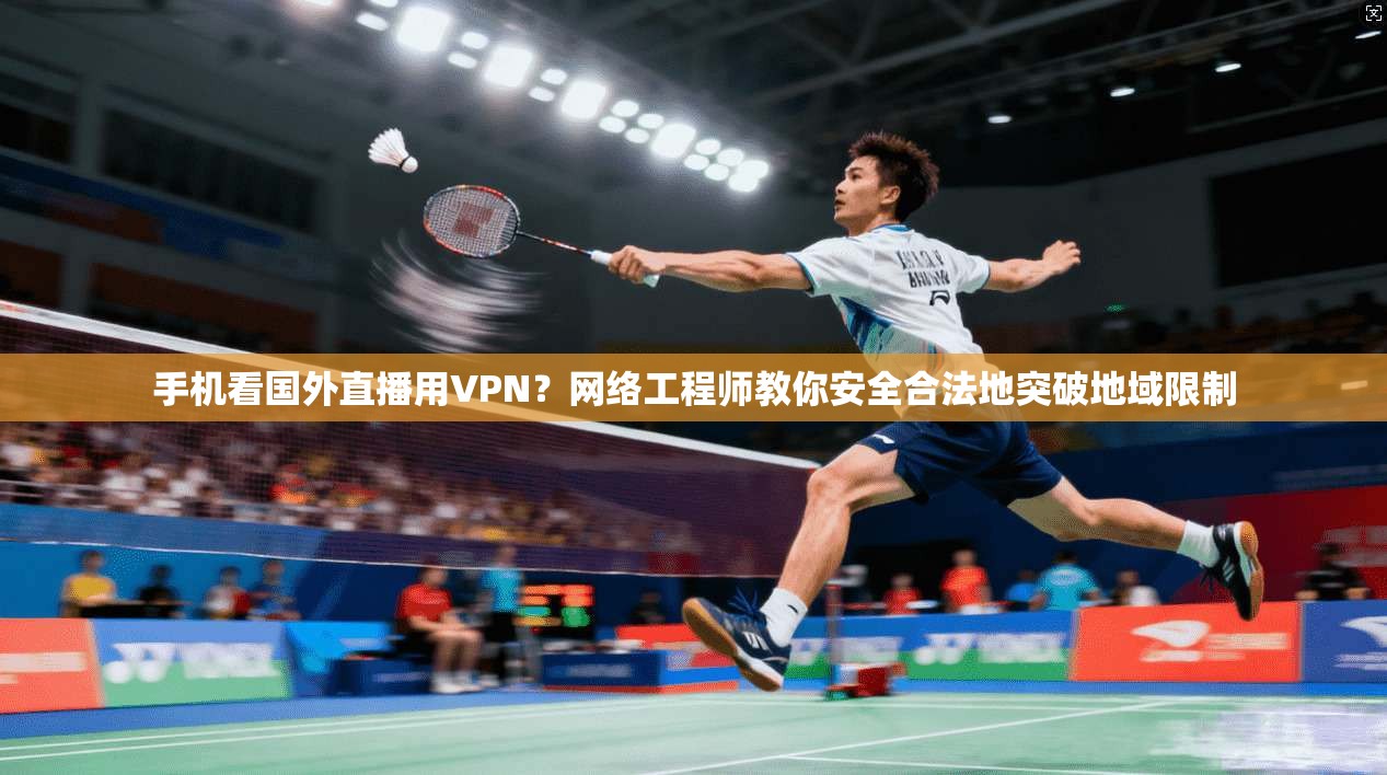 手机看国外直播用VPN？网络工程师教你安全合法地突破地域限制