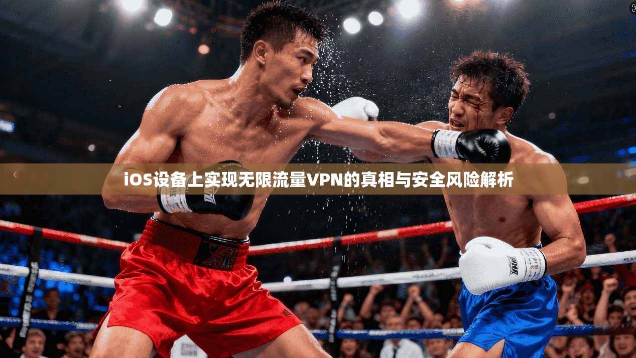 iOS设备上实现无限流量VPN的真相与安全风险解析