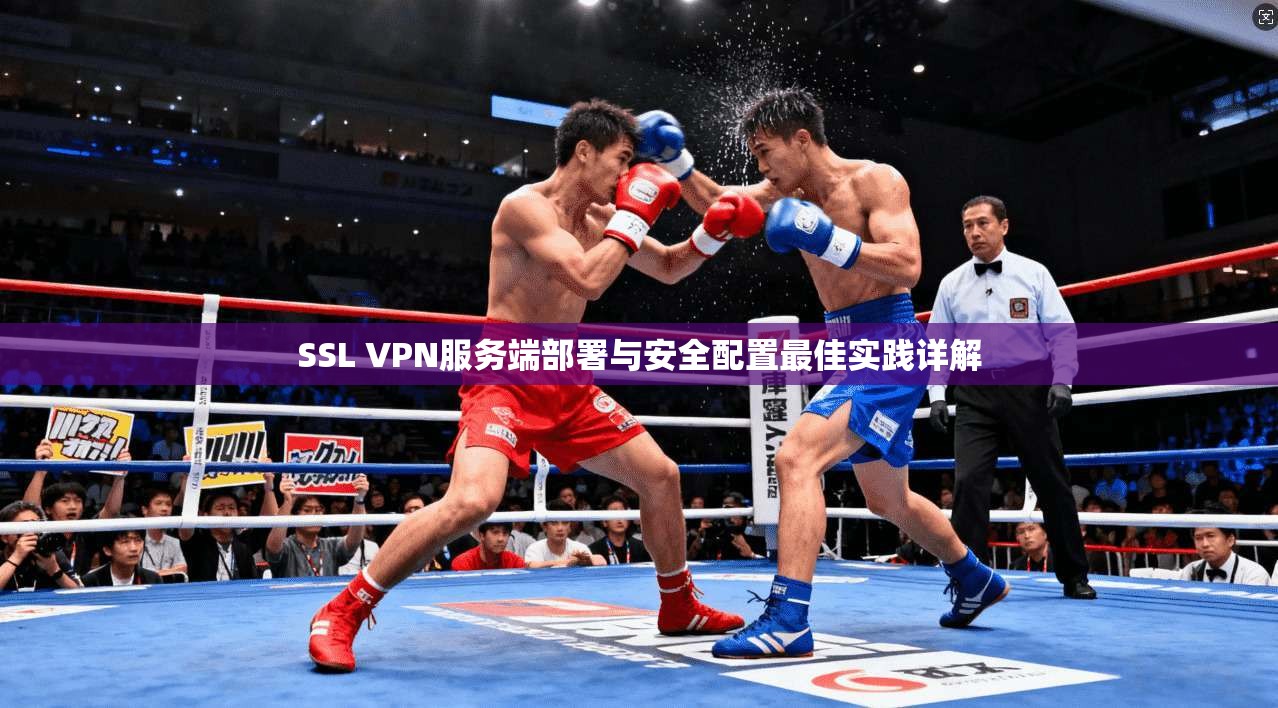 SSL VPN服务端部署与安全配置最佳实践详解