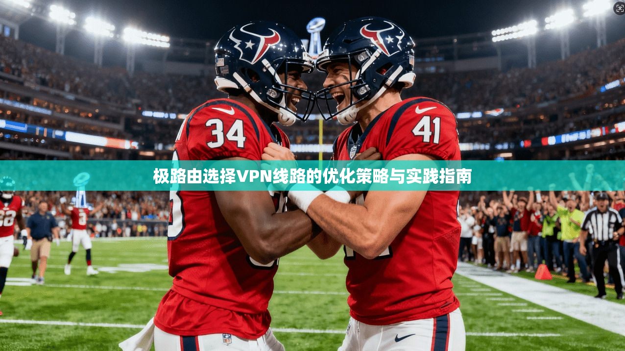 极路由选择VPN线路的优化策略与实践指南